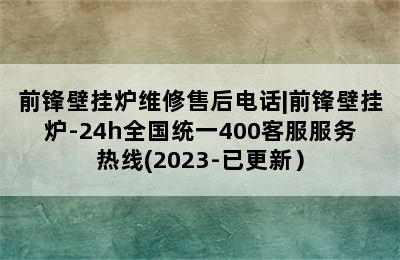 前锋壁挂炉维修售后电话|前锋壁挂炉-24h全国统一400客服服务热线(2023-已更新）